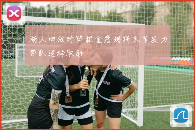 湖人回放对阵掘金詹姆斯末节发力带队逆转取胜